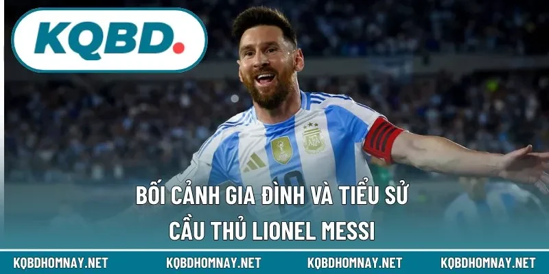 Bối cảnh gia đình và tiểu sử cầu thủ Lionel Messi