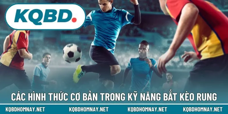 Các hình thức cơ bản trong kỹ năng bắt kèo rung