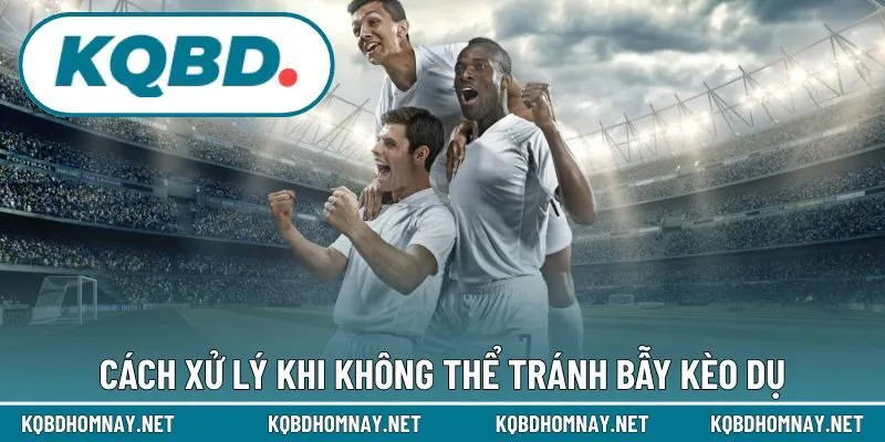 Cách xử lý khi không thể tránh bẫy kèo dụ