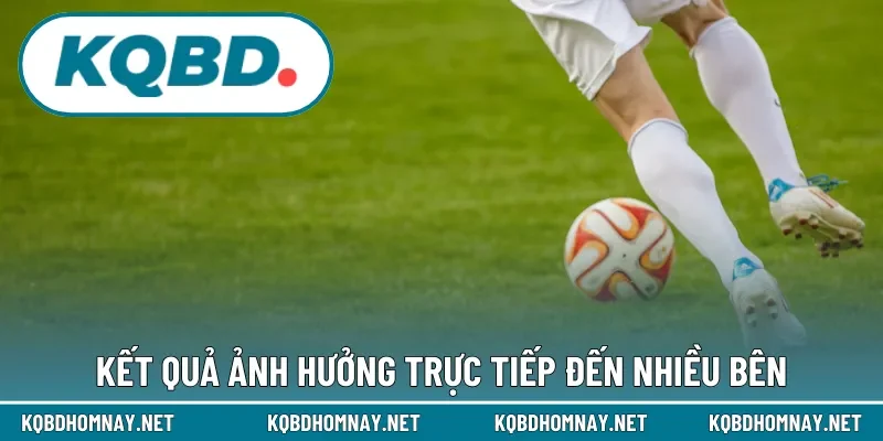 Kết quả ảnh hưởng trực tiếp đến nhiều bên