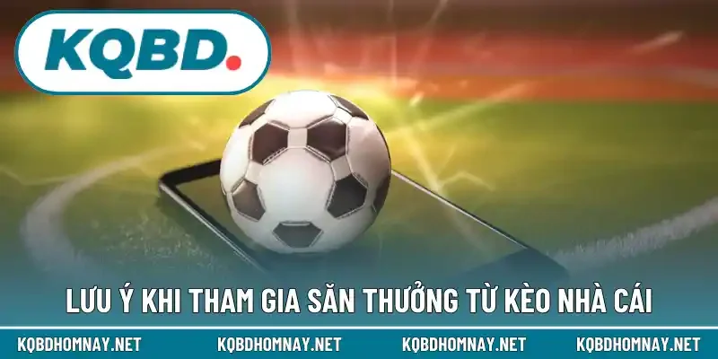Lưu ý khi tham gia săn thưởng từ kèo nhà cái