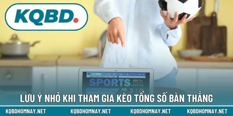 Lưu ý nhỏ khi tham gia kèo tổng số bàn thắng